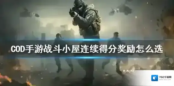 使命召唤手游战斗小屋连续得分奖励怎么选 使命召唤手游战斗小屋连续得分奖励选择攻略
