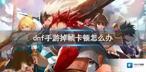 dnf手游掉帧卡顿怎么办 dnf手游掉帧卡顿解决方法