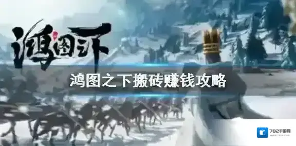 鸿图之下怎么搬砖 鸿图之下搬砖赚钱攻略