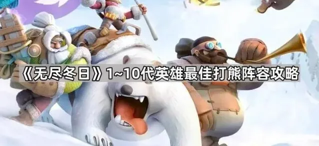 《无尽冬日》1~10代英雄最佳打熊阵容攻略