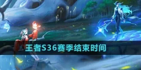 王者荣耀s36赛季结束时间详细攻略