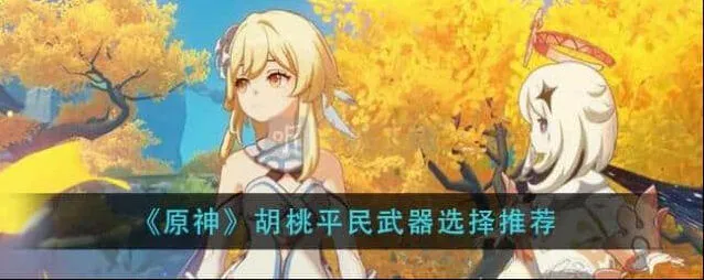 原神胡桃四星武器建议 胡桃平民武器搭配选择玩法