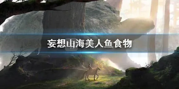 妄想山海美人鱼吃什么全攻略