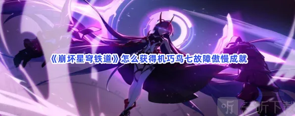 崩坏星穹铁道机巧鸟七故障傲慢成就获得详解