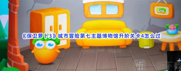 保卫萝卜3城市冒险第七主题博物馆升阶关卡4完整攻略