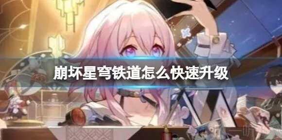 崩坏星穹铁道 快速升级方法 快速升级具体操作教程