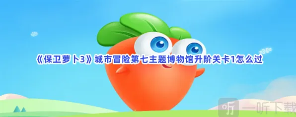 保卫萝卜城市冒险第七主题博物馆升阶关卡1攻略指南