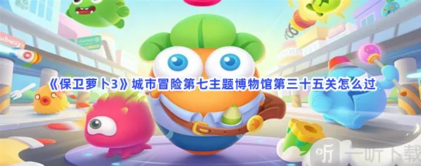 城市冒险第七主题博物馆第三十五关保卫萝卜3玩法