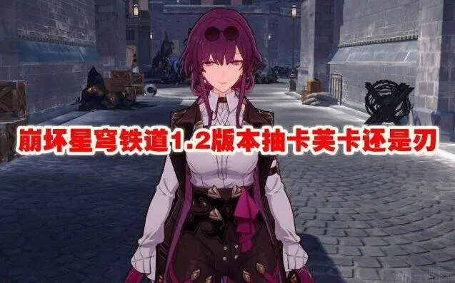 崩坏星穹铁道1.2版本抽卡芙卡还是刃攻略分享