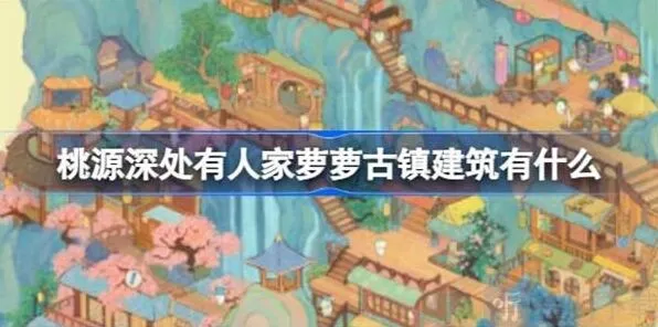 桃源深处有人家萝萝古镇建筑修复统计萝萝古镇建筑一览详细攻略