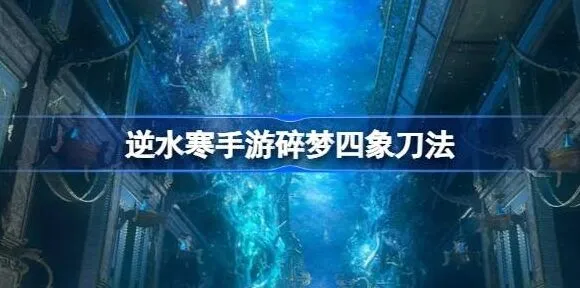 逆水寒碎梦四象刀法操作流程攻略详解