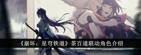 崩坏星穹铁道茶百道联动角色上线时间完全介绍
