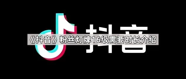 抖音粉丝灯牌16级需要时长介绍方法分享