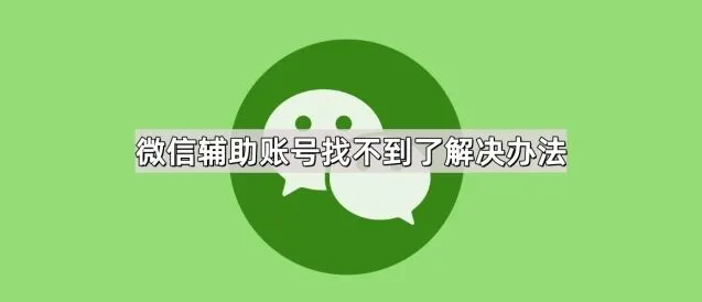 微信辅助账号找不到了解决办法全攻略