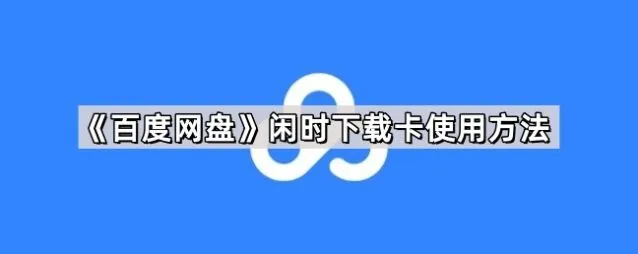 《百度网盘》闲时下载卡使用方法详解