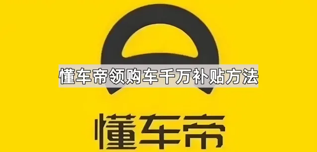 懂车帝领购车千万补贴方法操作详解