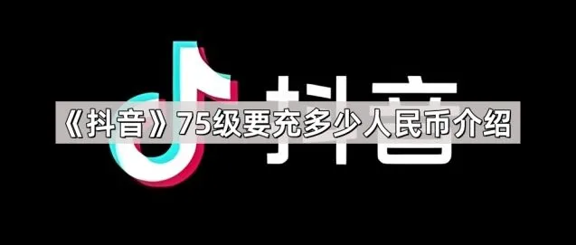 《抖音》75级要充多少人民币介绍教程