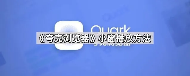夸克浏览器小窗播放方法使用教程