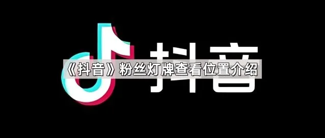 《抖音》粉丝灯牌查看位置指南