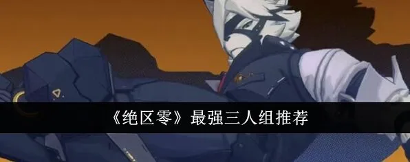 绝区零最强三人组推荐流程