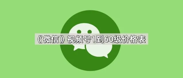 微信视频号1到60级价格表攻略分享