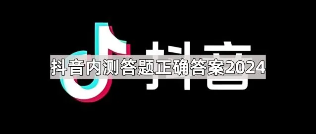 QQ：抖音内测答题正确答案2024完整教程