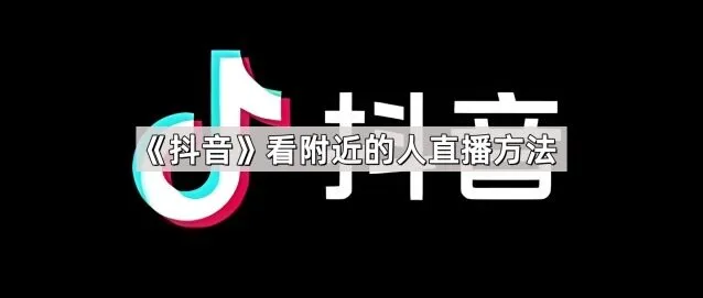 抖音看附近的人直播方法详解