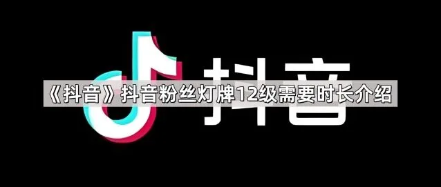 抖音粉丝灯牌12级需要时长完整介绍