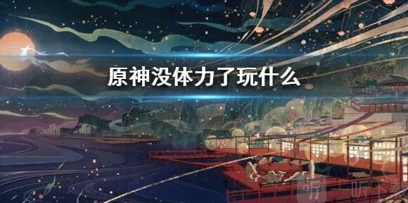 原神没体力了怎么办 应该去干什么 玩法解析