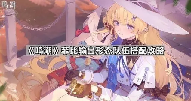 《鸣潮》菲比输出形态队伍搭配教学