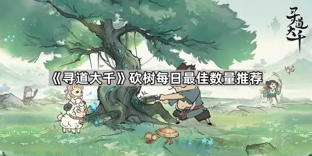 《寻道大千》每日砍树数量技巧