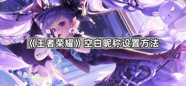 王者荣耀空白昵称设置技巧分享