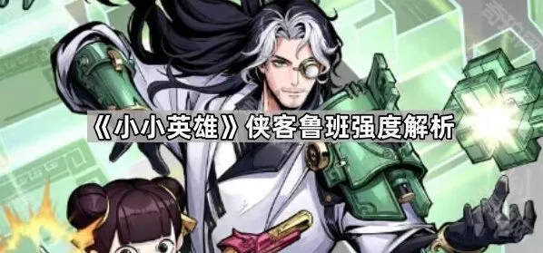 《小小英雄》侠客鲁班强度分享