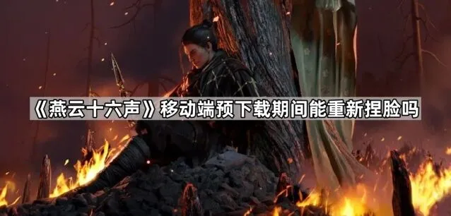 《燕云十六声》移动端预下载捏脸完全指南