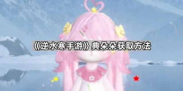 《逆水寒》典朵朵获取完全指南
