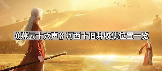 《燕云十六声》河西十旧井收集玩法指南