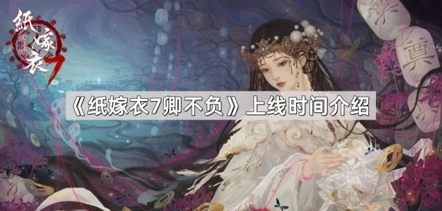 《纸嫁衣7卿不负》上线时间说明