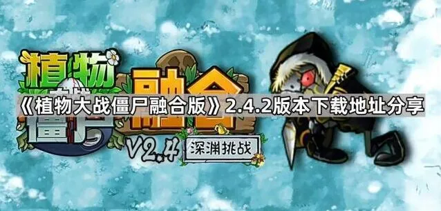 《植物大战僵尸融合版》2.4.2版本下载技巧