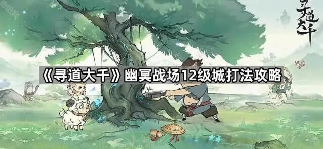《寻道大千》幽冥战场十二级城打法流程