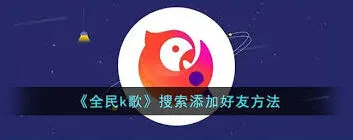 全民K歌添加好友技巧指南