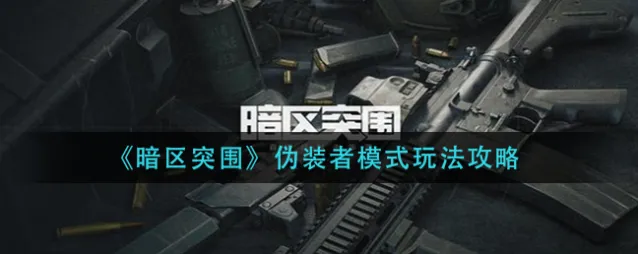 暗区突围伪装者模式攻略大全