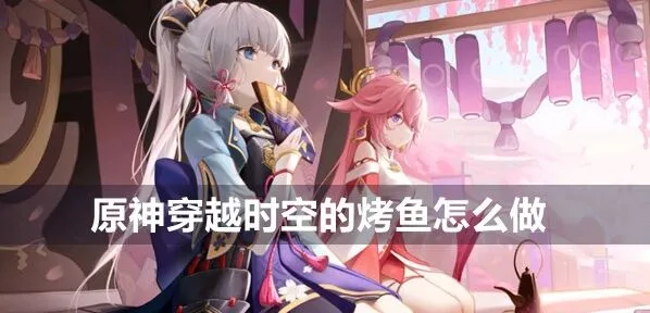 原神食谱技巧：穿越时空的烤鱼