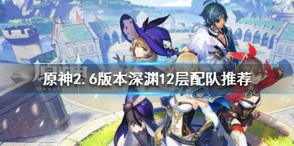 原神2.6版本深渊12层攻略大全