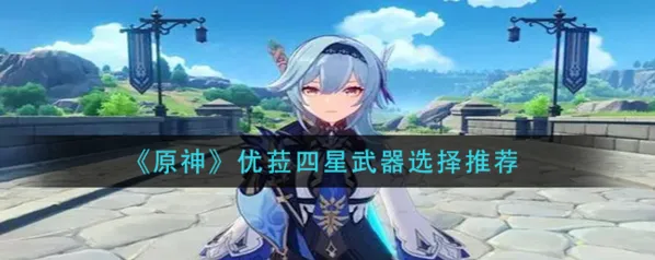 《原神》优菈四星武器完整攻略