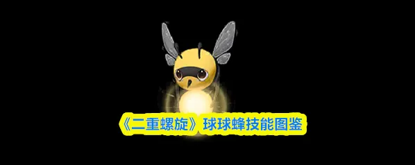 《二重螺旋》球球蜂技能图鉴