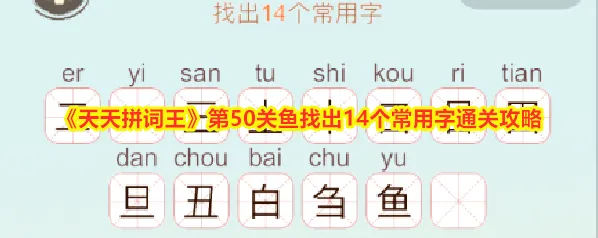《天天拼词王》第50关鱼找出14个常用字通关攻略
