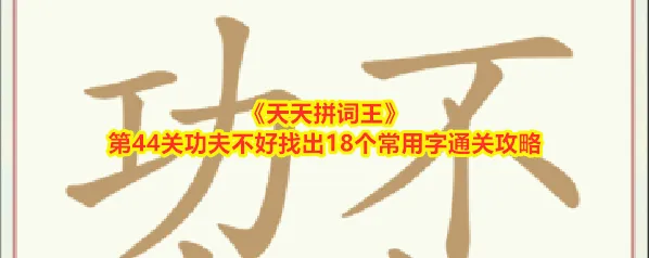 《天天拼词王》第44关功夫不好找出18个常用字通关攻略
