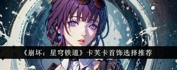 崩坏星穹铁道：卡芙卡饰品推荐方法
