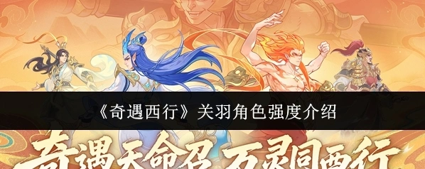 《奇遇西行》关羽角色强度介绍