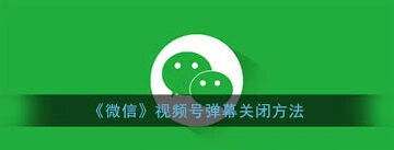 微信视频号发弹幕功能关闭技巧教程